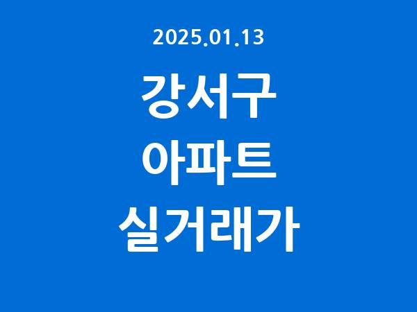 2025.01.13] 강서구 아파트 실거래가 신고 리스트 정리
