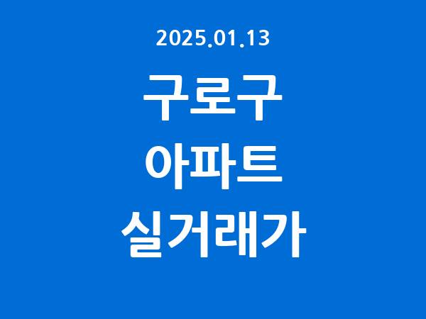 2025.01.13] 구로구 아파트 실거래가 신고 리스트 정리