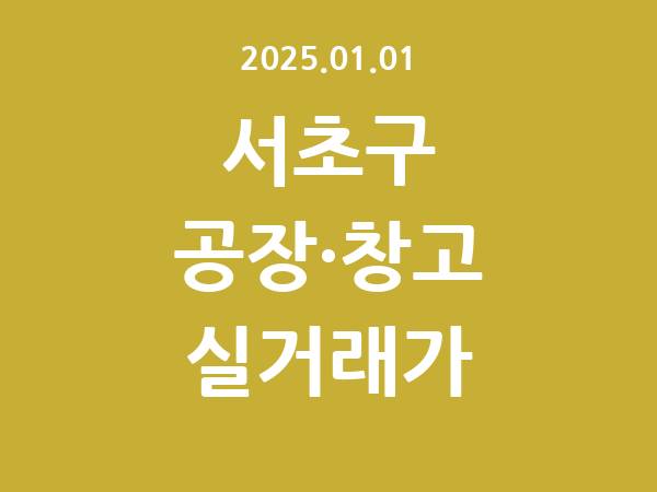 2025.01.01] 서초구 공장 실거래가 신고 리스트 정리