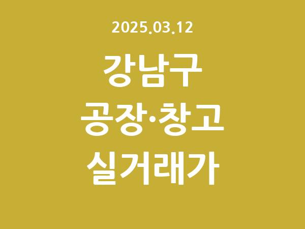 2025.03.12] 강남구 공장 실거래가 신고 리스트 정리