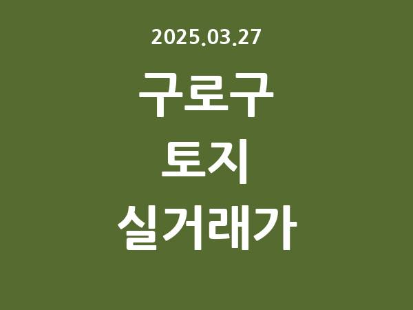 2025.03.27] 구로구 토지 실거래가 신고 리스트 정리