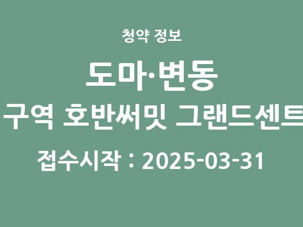 2025-03-21 공고] 대전 대전 도마·변동 11구역 호반써밋 그랜드센트럴(조합원 취소분) 아파트 분양 정보 정리