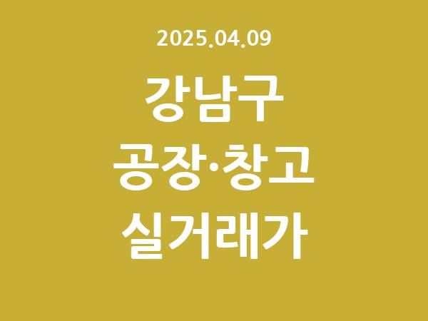 2025.04.09] 강남구 공장 실거래가 신고 리스트 정리