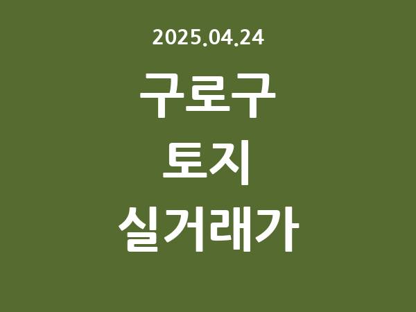 2025.04.24] 구로구 토지 실거래가 신고 리스트 정리