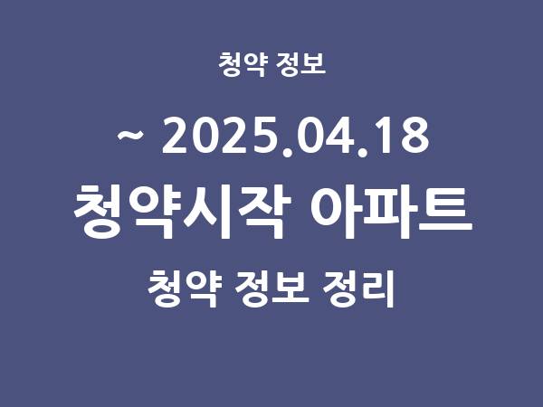 2025.04.11] 7일 내 아파트 분양 건 리스트(청약홈 정보 정리)