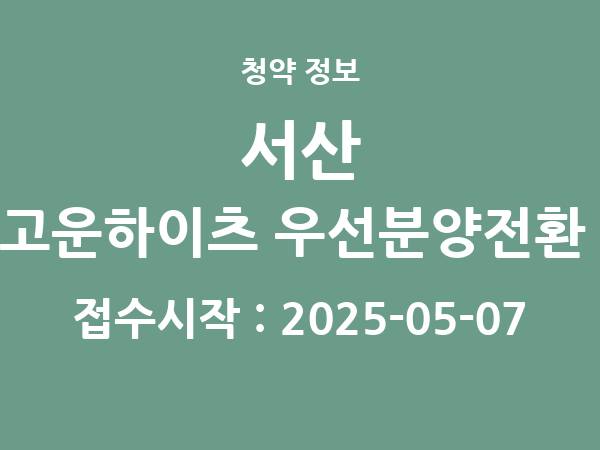 2025-04-24 공고] 충남 서산 테크노밸리 고운하이츠 우선분양전환 후 잔여세대 아파트 분양 정보 정리