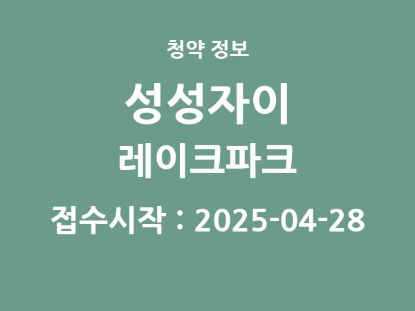 2025-04-18 공고] 충남 성성자이 레이크파크(2회차) 아파트 분양 정보 정리