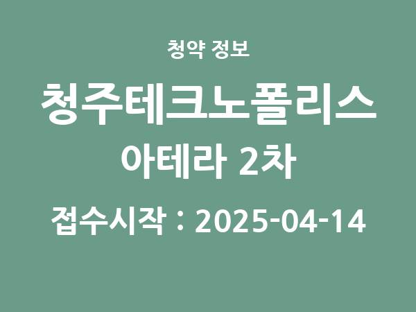 2025-04-04 공고] 충북 청주테크노폴리스 아테라 2차(A7BL) 아파트 분양 정보 정리