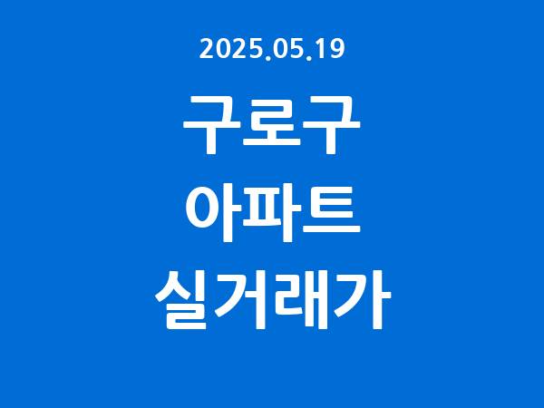 2025.05.19] 구로구 아파트 실거래가 신고 리스트 정리