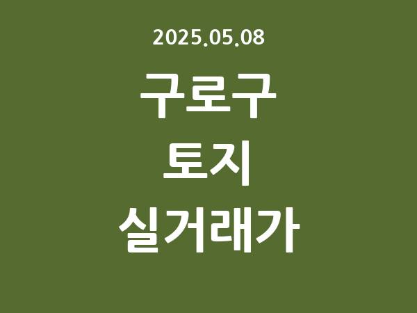 2025.05.08] 구로구 토지 실거래가 신고 리스트 정리
