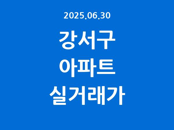2025.06.30] 강서구 아파트 실거래가 신고 리스트 정리