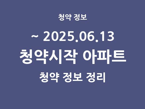 2025.06.06] 7일 내 아파트 분양 건 리스트(청약홈 정보 정리)