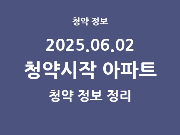 내일(2025.06.02) 청약시작 아파트 리스트(청약홈 정보) 내일(2025.06.02) 청약시작 아파트 리스트(청약홈 정보)
