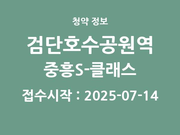 2025-07-04 공고] 인천 검단호수공원역 중흥S-클래스 아파트 분양 정보 정리