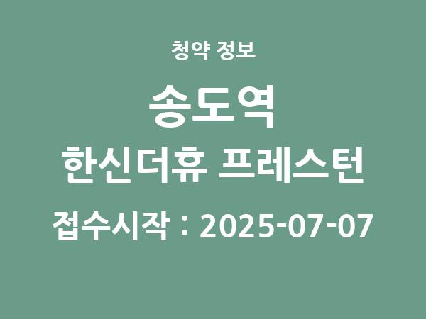 2025-06-27 공고] 인천 송도역 한신더휴 프레스턴 아파트 분양 정보 정리