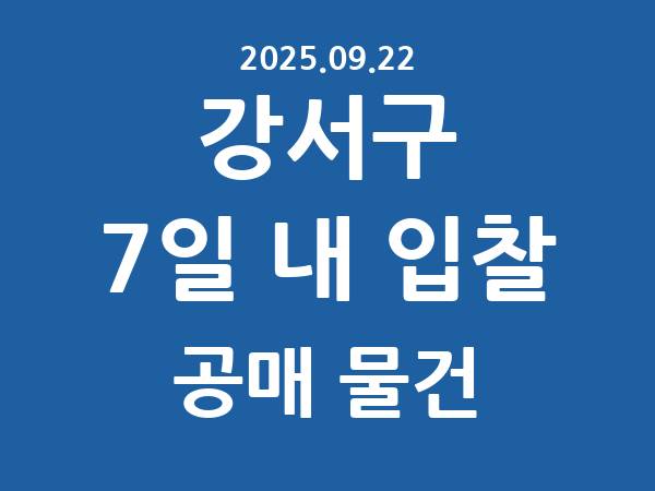 강서구] 7일 내 입찰마감 공매 리스트 – 작성 : 2025.09.22